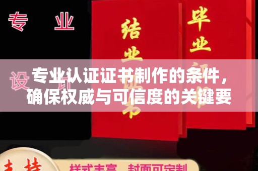新河专业认证证书制作的条件，确保权威与可信度的关键要素